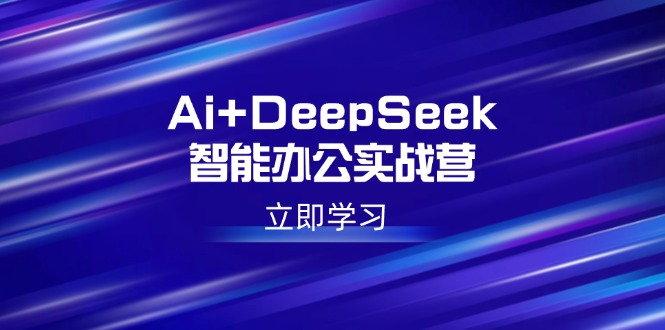 Ai+DeepSeek智能办公实战营：解锁AI写作、设计、PPT等高薪技能-青禾学社