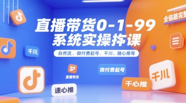 直播带货0~1~99系统实操课,自然流、微付费起号、千川、随心推等,直播带货全链路完整逻辑-青禾学社