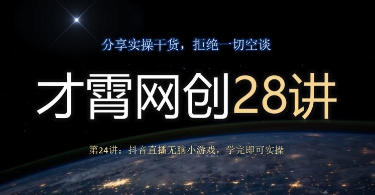 才霄网创28讲第24讲:抖音直播无脑小游戏,学完即可实操-青禾学社