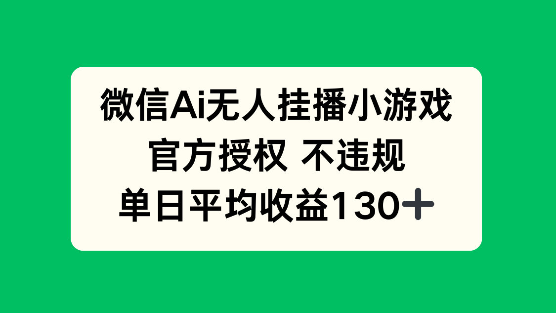 微信AI无人挂播小游戏,官方授权 不违规,单日收益130+-青禾学社
