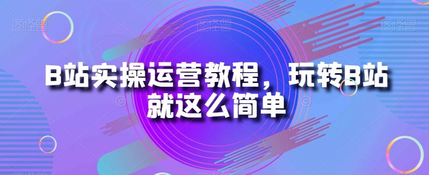 B站实操运营教程,玩转B站就这么简单-青禾学社