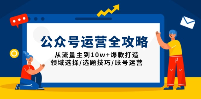 公众号运营全攻略：从流量主到10w+爆款打造，领域选择/选题技巧/账号运营-青禾学社