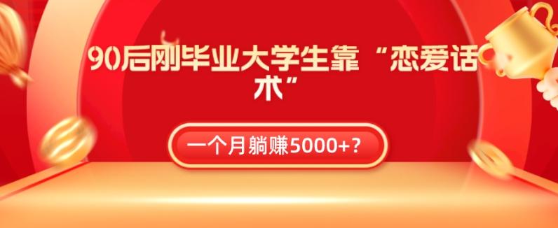 90后刚毕业大学生靠“恋爱话术”,一个月躺赚5000+?-青禾学社