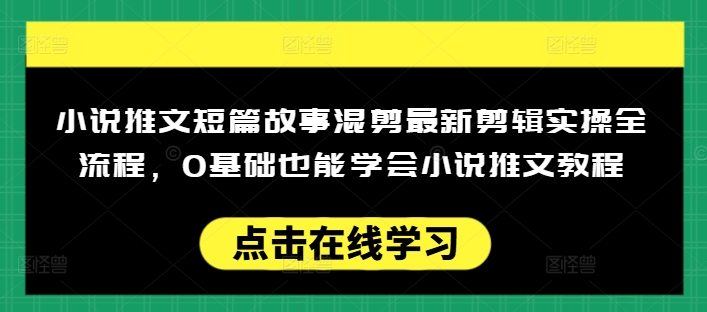 小说推文短篇故事混剪最新剪辑实操全流程，0基础也能学会小说推文教程，肯干多发日入多张-青禾学社