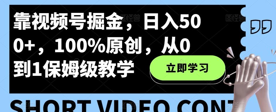 靠视频号掘金,日入500+,100%原创,从0到1保姆级教学-青禾学社