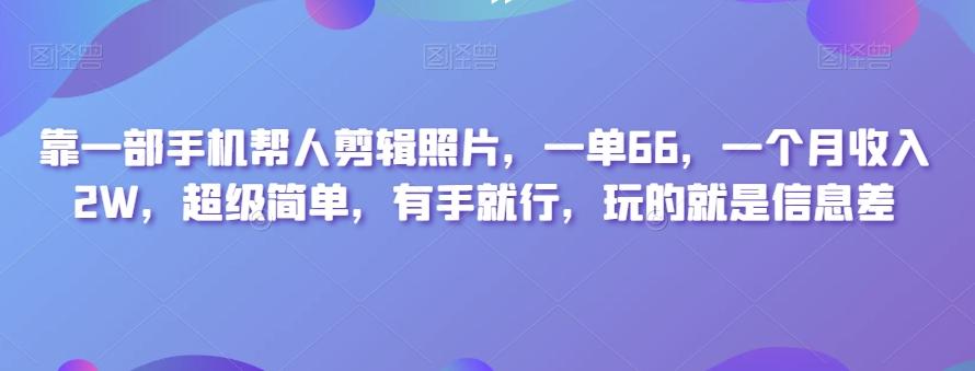 靠一部手机帮人剪辑照片，一单66，一个月收入2W，超级简单，有手就行，玩的就是信息差-青禾学社
