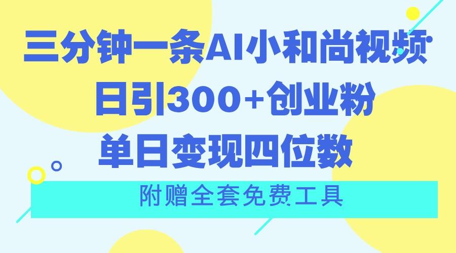 三分钟一条AI小和尚视频 ,日引300+创业粉。单日变现四位数 ,附赠全套免费工具-青禾学社