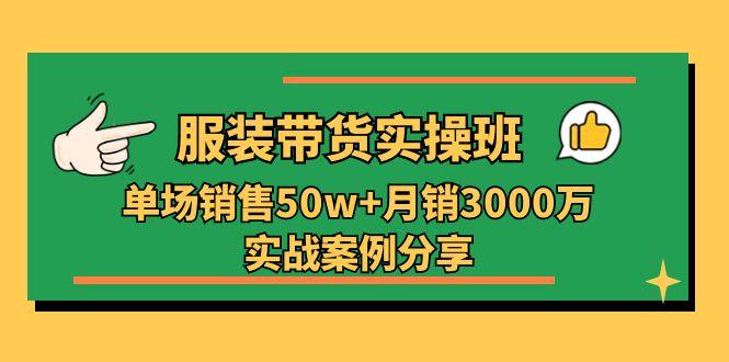 服装带货实操培训班：单场销售50w+月销3000万实战案例分享(27节-青禾学社