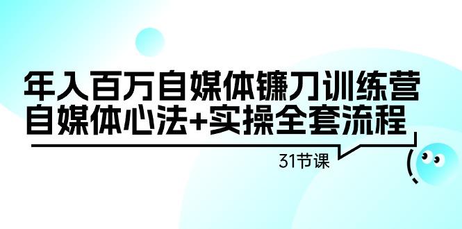 年入百万自媒体镰刀训练营:自媒体心法+实操全套流程(31节课)-青禾学社