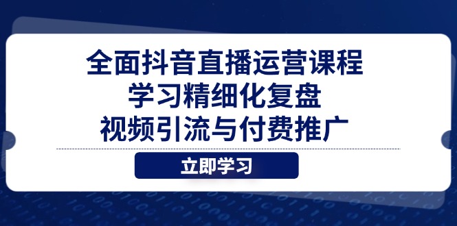 全面抖音直播运营课程,学习精细化复盘、视频引流与付费推广-青禾学社