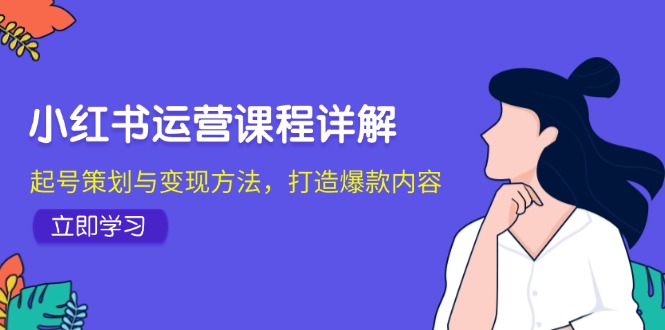 小红书运营课程详解:起号策划与变现方法,打造爆款内容-青禾学社