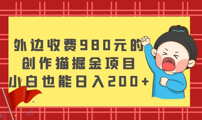 外边收费980元的,创作猫掘金项目,小白也能日入200+-青禾学社