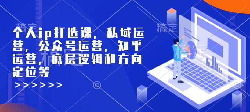 个人ip打造课,私域运营,公众号运营,知乎运营,底层逻辑和方向定位等-青禾学社