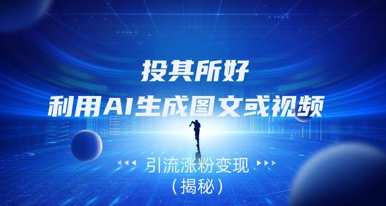 投其所好，利用AI生成图文或视频引流涨粉变现（揭秘）-青禾学社