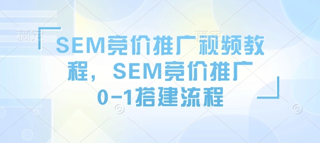 SEM竞价推广视频教程，SEM竞价推广0-1搭建流程-青禾学社