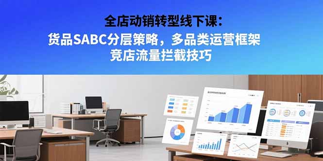 全店动销转型线下课：货品SABC分层策略，多品类运营框架 竞店流量拦截技巧-青禾学社