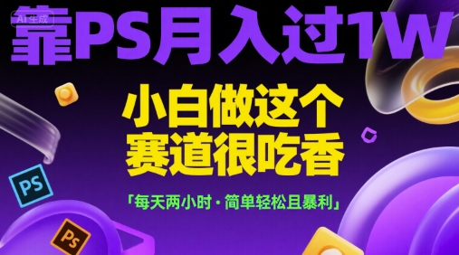 靠PS月入过1W,小白做这个赛道很吃香,每天两小时,简单轻松且暴利【揭秘】-青禾学社