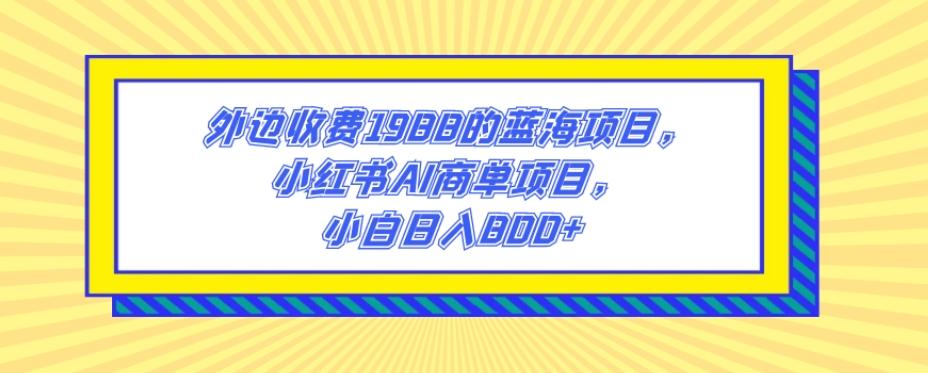 外边收费1988的蓝海项目,小红书AI商单项目,小白日入800+-青禾学社