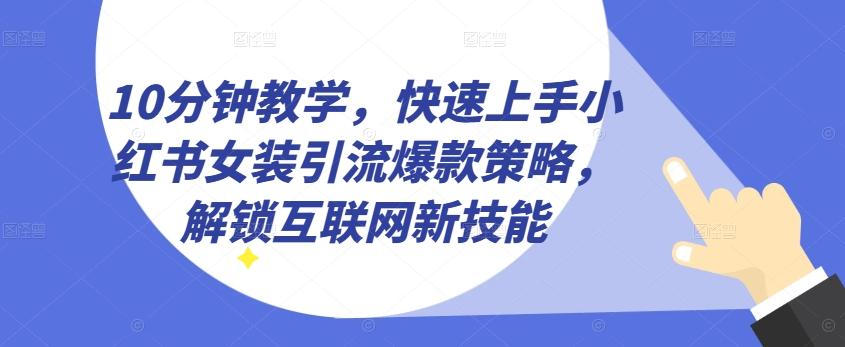 10分钟教学,快速上手小红书女装引流爆款策略,解锁互联网新技能【揭秘】-青禾学社