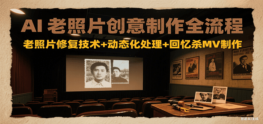 AI老照片创意制作全流程:老照片修复技术+动态化处理+回忆杀MV制作-青禾学社