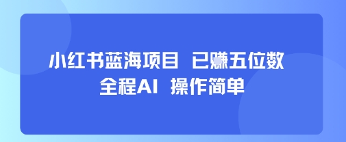 小红书蓝海项目，全程AI，操作简单，已挣五位数-青禾学社