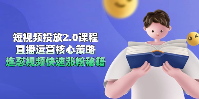 短视频投放2.0课程,直播运营核心策略,连怼视频快速涨粉秘籍-青禾学社