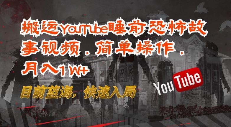 搬运YouTube睡前恐怖故事视频,简单操作,月入1W+,目前蓝海,快速入局【揭秘】-青禾学社