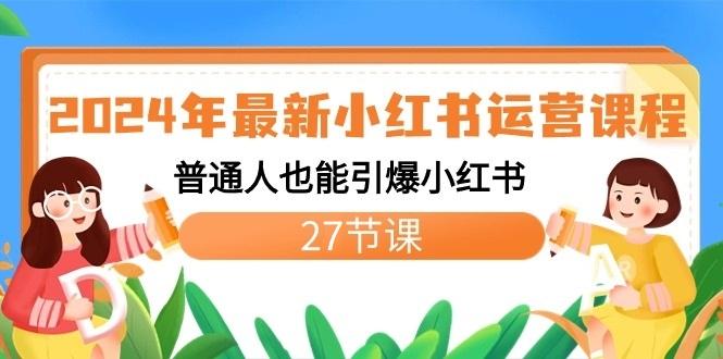 2024年最新小红书运营课程:普通人也能引爆小红书(27节课)-青禾学社