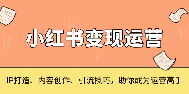 小红书变现运营,IP打造、内容创作、引流技巧,助你成为运营高手-青禾学社