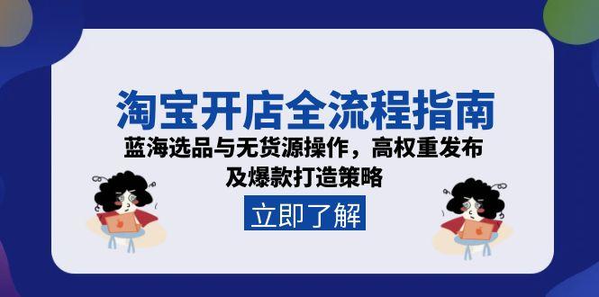 淘宝开店全流程指南,蓝海选品与无货源操作,高权重发布及爆款打造策略-青禾学社