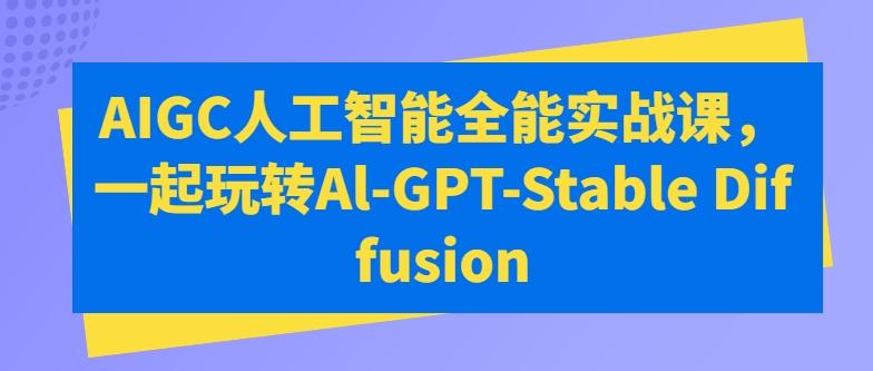 AIGC人工智能全能实战课，一起玩转Al-GPT-Stable Diffusion-青禾学社
