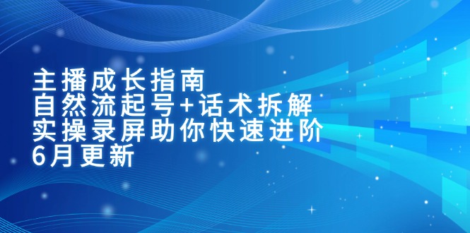 主播成长指南:自然流起号+话术拆解,实操录屏助你快速进阶(6月更新-青禾学社