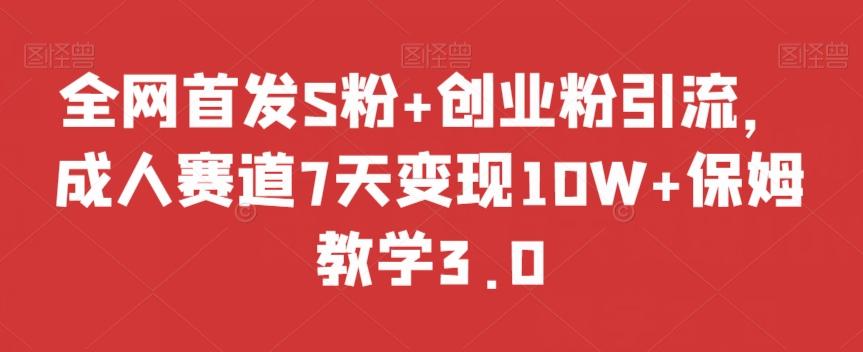 全网首发S粉+创业粉引流，成人赛道7天变现10W+保姆教学3.0【揭秘】-青禾学社
