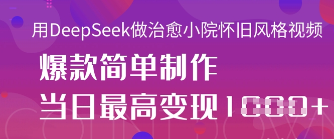 用DeepSeek做治愈小院怀旧风格视频,爆款轻松制作,当日最高变现1k-青禾学社