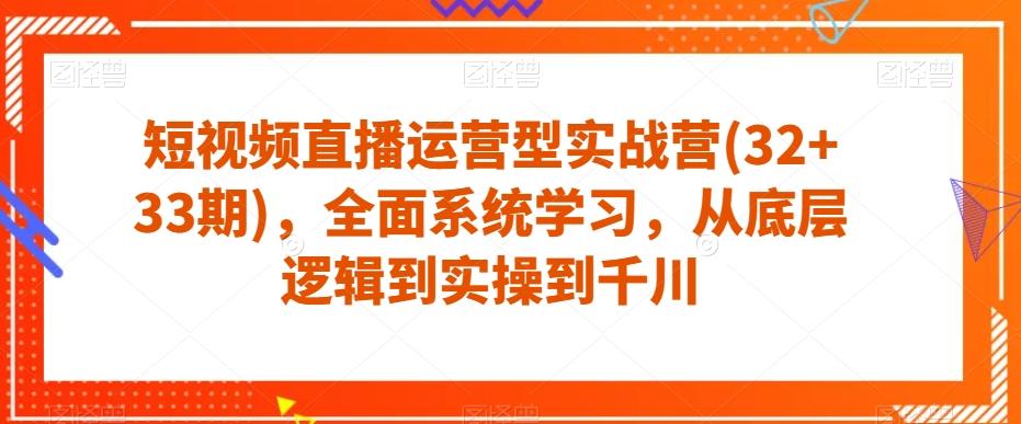 短视频直播运营型实战营(32+33期),全面系统学习,从底层逻辑到实操到千川-青禾学社