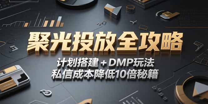 2025小红书聚光投放全攻略,计划搭建+DMP玩法,私信成本降低10倍秘籍-青禾学社
