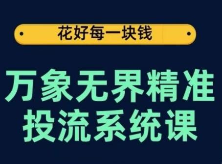 万象无界精准投流系统课,从关键词到推荐,从万象台到达摩盘,从底层原理到实操步骤-青禾学社