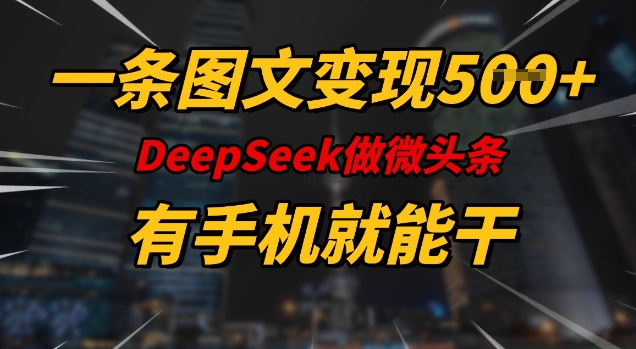 一条图文变现5张,DeeSeep微头条,有手机就能做-青禾学社