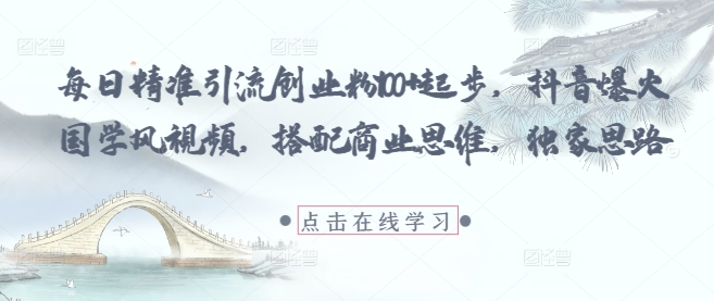 每日精准引流创业粉100+起步，抖音爆火国学风视频，搭配商业思维，独家思路-青禾学社