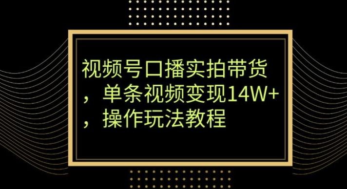 视频号口播实拍带货,单条视频变现14W+,操作玩法教程-青禾学社
