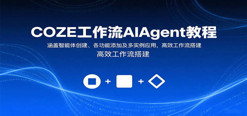 COZE工作流AIAgent教程:涵盖智能体创建、各功能添加及多实例应用,高效工作流搭建-青禾学社
