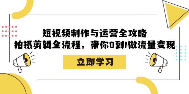 短视频制作与运营全攻略:拍摄剪辑全流程,带你0到1做流量变现-青禾学社