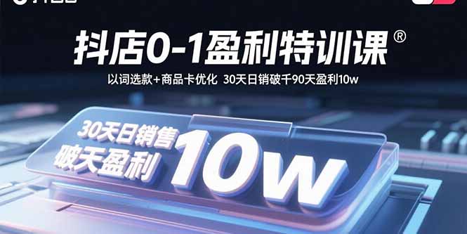 抖店0-1盈利特训课:以词选款+商品卡优化 30天日销破千90天盈利10w-青禾学社