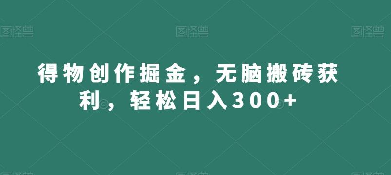 得物创作掘金,无脑搬砖获利,轻松日入300+【揭秘】-青禾学社