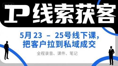 IP线索获客5月23-25号线下课,把客户拉到私域成交(录音+课件+笔记)-青禾学社
