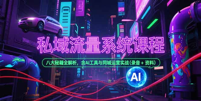 私域流量系统课程，八大秘籍全解析，含AI工具与同城运营实战(录音+资料-青禾学社