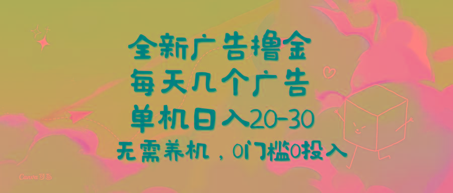 全新广告撸金,每天几个广告,单机日入20-30无需养机,0门槛0投入-青禾学社