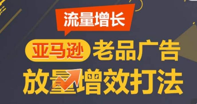 亚马逊流量增长-老品广告放量增效打法,循序渐进,打造更多TOP listing-青禾学社