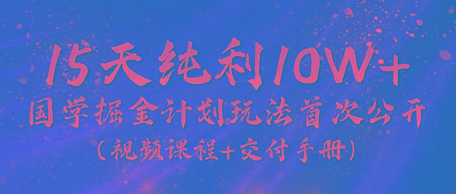 《国学掘金计划2024》实战教学视频,15天纯利10W+(视频课程+交付手册)-青禾学社