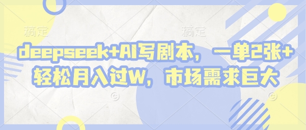 deepseek+AI写剧本,一单2张+ 轻松月入过W,市场需求巨大-青禾学社